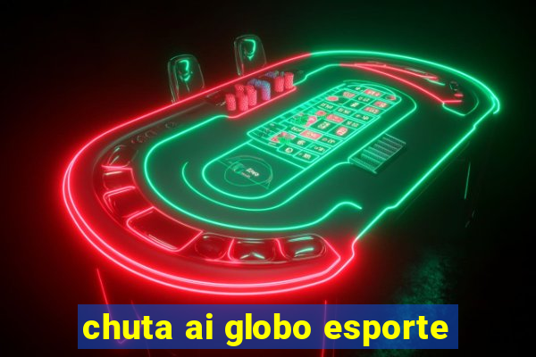 chuta ai globo esporte